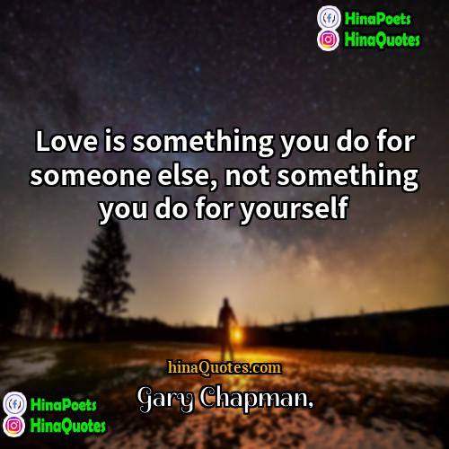 Gary Chapman Quotes | Love is something you do for someone